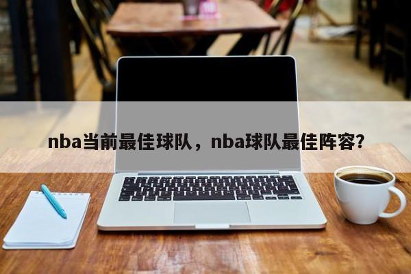 nba当前最佳球队，nba球队最佳阵容？