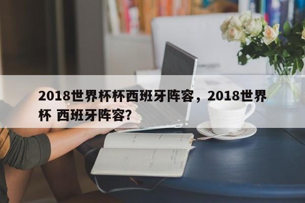 2018世界杯杯西班牙阵容，2018世界杯 西班牙阵容？